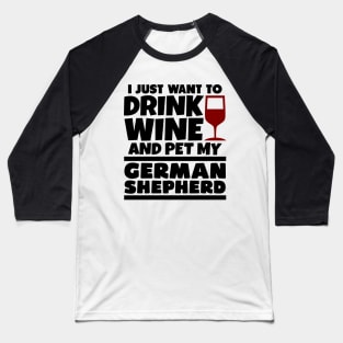 I just want to drink wine and pet my german shepherd Baseball T-Shirt